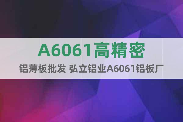 A6061高精密鋁薄板批發(fā) 弘立鋁業(yè)A6061鋁板廠家