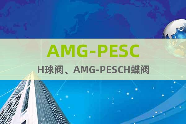 AMG-PESCH球閥、AMG-PESCH蝶閥