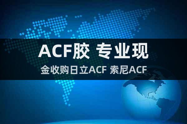 ACF胶 专业现金收购日立ACF 索尼ACF