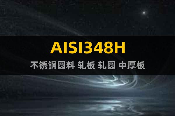 AISI348H不锈钢圆料 轧板 轧圆 中厚板