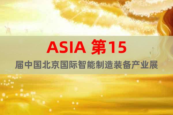 ASIA 第15屆中國北京國際智能制造裝備產(chǎn)業(yè)展