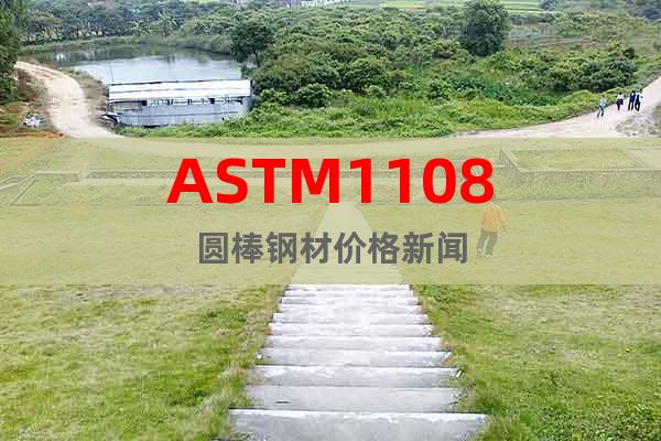 ASTM1108圆棒钢材价格新闻