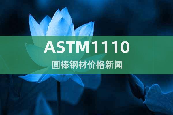 ASTM1110圆棒钢材价格新闻