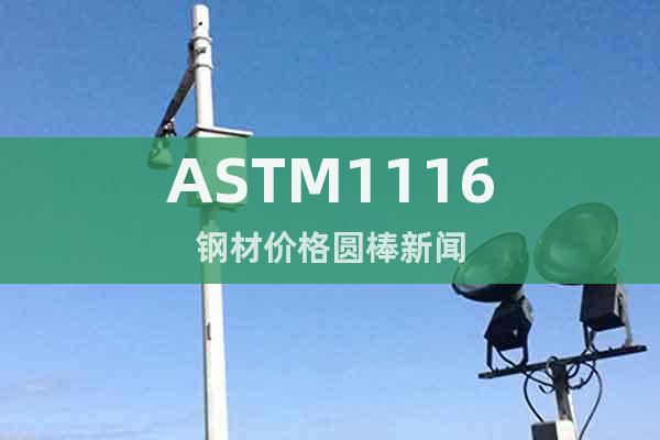 ASTM1116钢材价格圆棒新闻