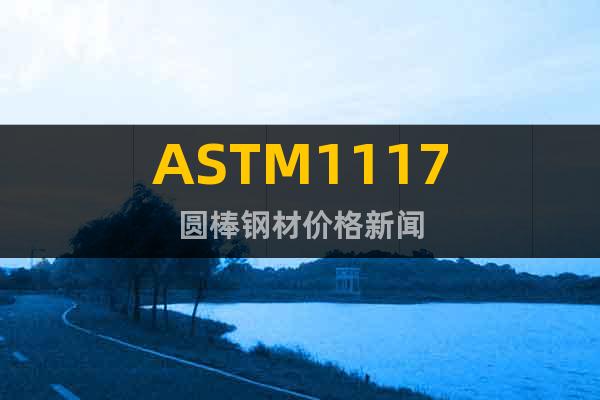 ASTM1117圆棒钢材价格新闻
