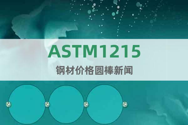 ASTM1215钢材价格圆棒新闻