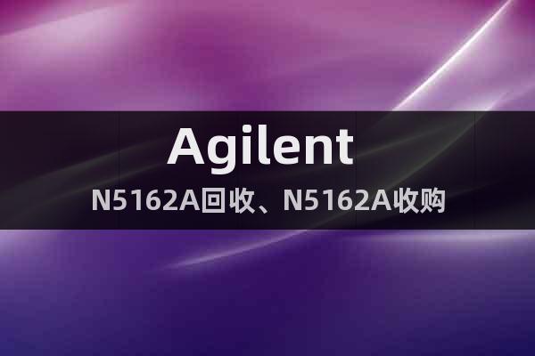 Agilent N5162A回收、N5162A收購