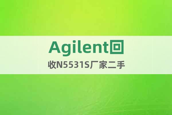 Agilent回收N5531S廠家二手