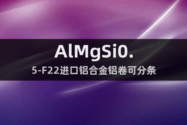 AlMgSi0.5-F22	进口铝合金铝卷可分条