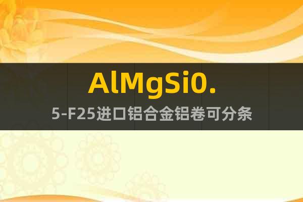 AlMgSi0.5-F25	进口铝合金铝卷可分条