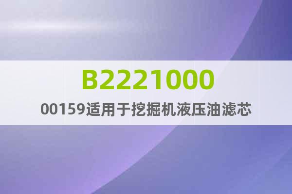 B222100000159适用于挖掘机液压油滤芯