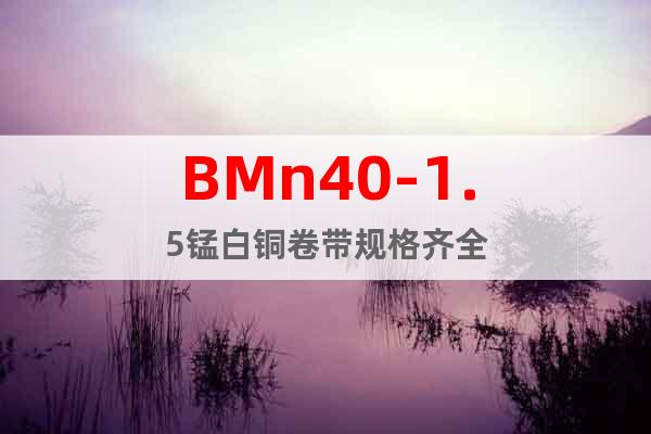 BMn40-1.5錳白銅卷帶規(guī)格齊全