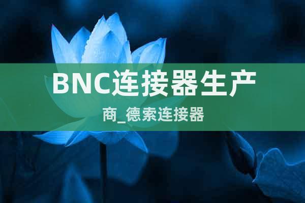 BNC连接器生产商_德索连接器