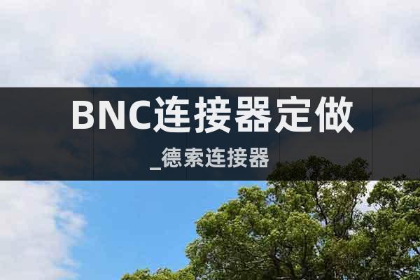 BNC连接器定做_德索连接器