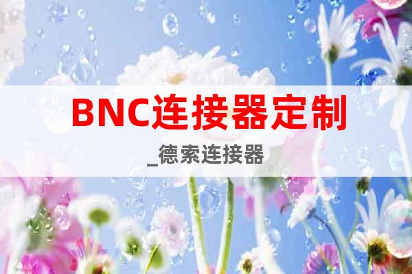 BNC连接器定制_德索连接器