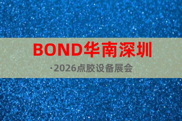 BOND華南深圳·2026點(diǎn)膠設(shè)備展會(huì)