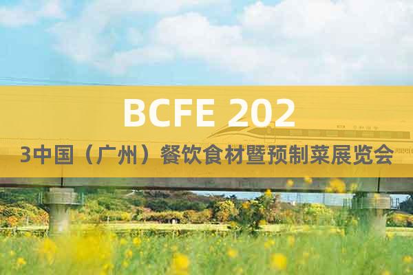 BCFE 2023中国（广州）餐饮食材暨预制菜展览会