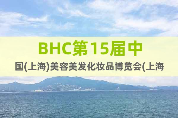 BHC第15屆中國(guó)(上海)美容美發(fā)化妝品博覽會(huì)(上海美博會(huì)）