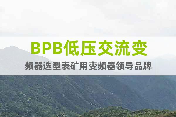 BPB低压交流变频器选型表矿用变频器领导品牌