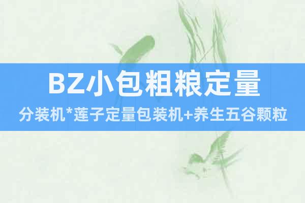 BZ小包粗糧定量分裝機(jī)*蓮子定量包裝機(jī)+養(yǎng)生五谷顆粒包裝機(jī)