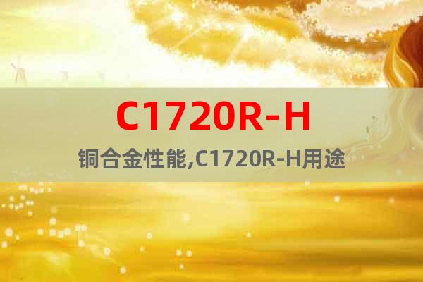C1720R-H铜合金性能,C1720R-H用途