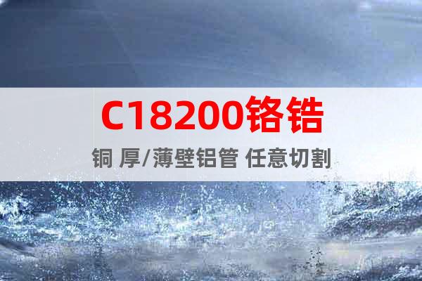 C18200鉻鋯銅 厚/薄壁鋁管 任意切割