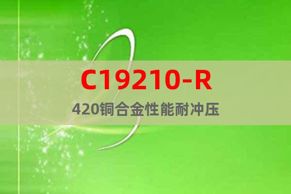 C19210-R420铜合金性能耐冲压