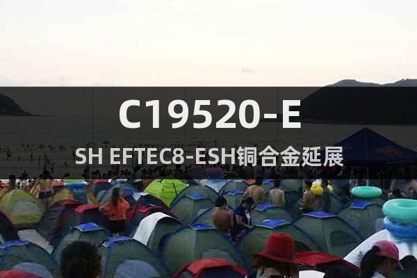 C19520-ESH EFTEC8-ESH铜合金延展性好
