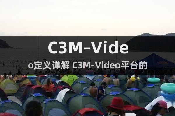 C3M-Video定义详解 C3M-Video平台的作用