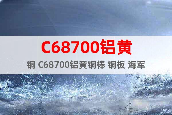 C68700鋁黃銅 C68700鋁黃銅棒 銅板 海軍黃銅管