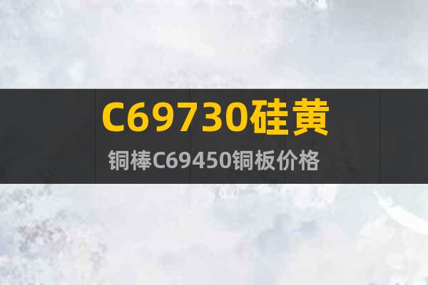 C69730硅黃銅棒C69450銅板價格