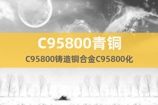 C95800青铜C95800铸造铜合金C95800化学成分