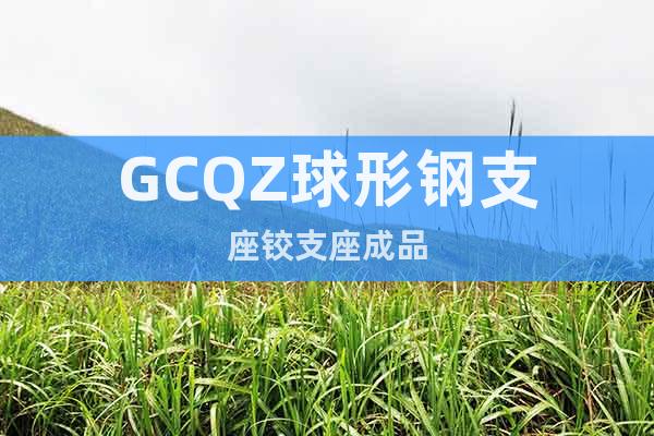 GCQZ球形鋼支座鉸支座成品