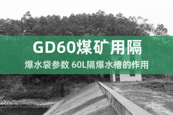 GD60煤矿用隔爆水袋参数 60L隔爆水槽的作用