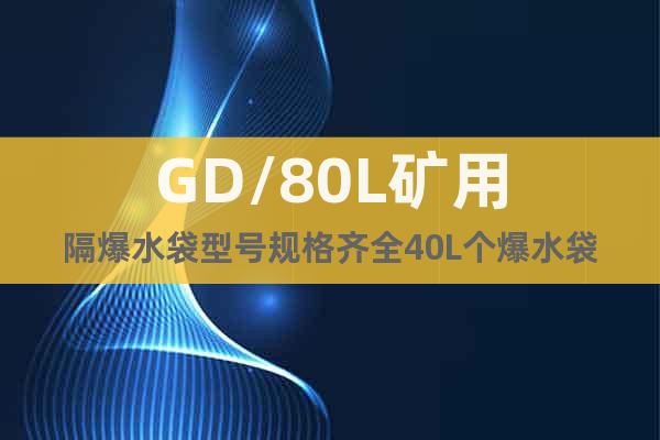GD/80L礦用隔爆水袋型號(hào)規(guī)格齊全40L個(gè)爆水袋