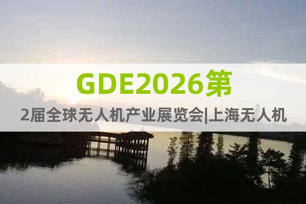 GDE2026第2屆全球無人機產(chǎn)業(yè)展覽會|上海無人機展