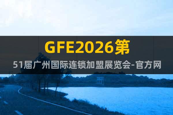 GFE2026第51屆廣州國(guó)際連鎖加盟展覽會(huì)-官方網(wǎng)站