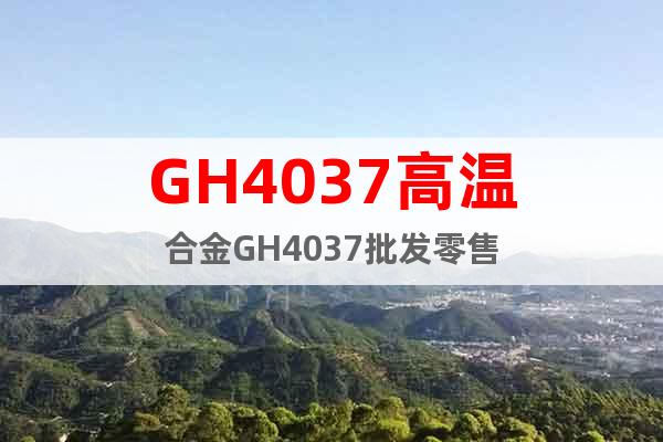 GH4037高温合金GH4037批发零售