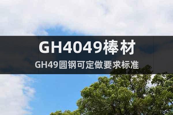 GH4049棒材GH49圆钢可定做要求标准