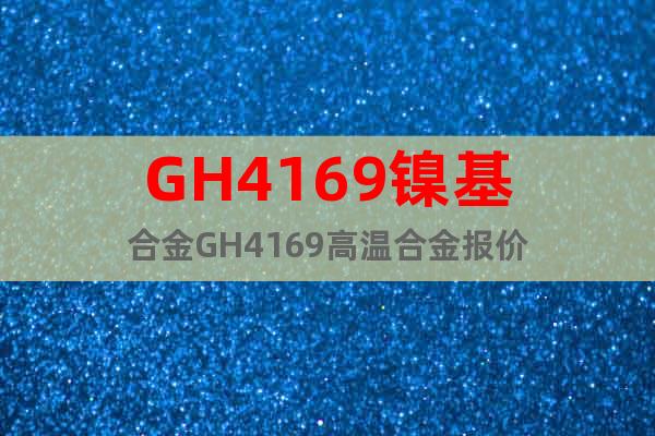 GH4169镍基合金GH4169高温合金报价