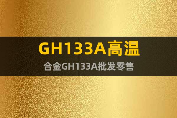 GH133A高温合金GH133A批发零售