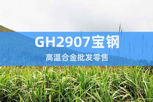GH2907宝钢高温合金批发零售