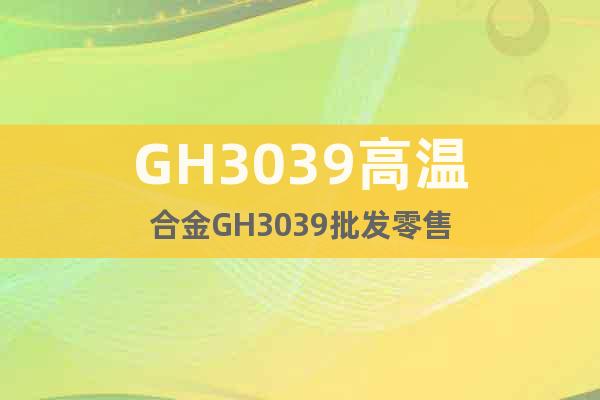GH3039高温合金GH3039批发零售