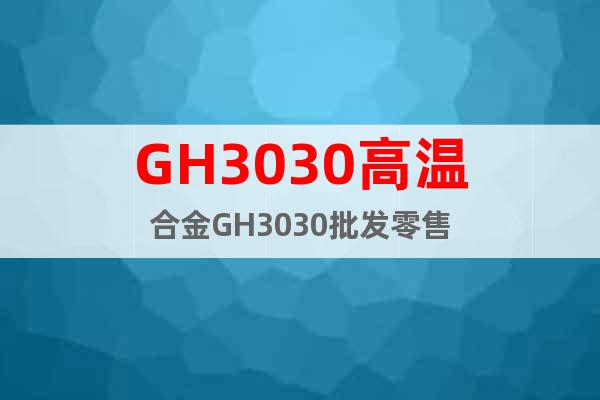 GH3030高温合金GH3030批发零售