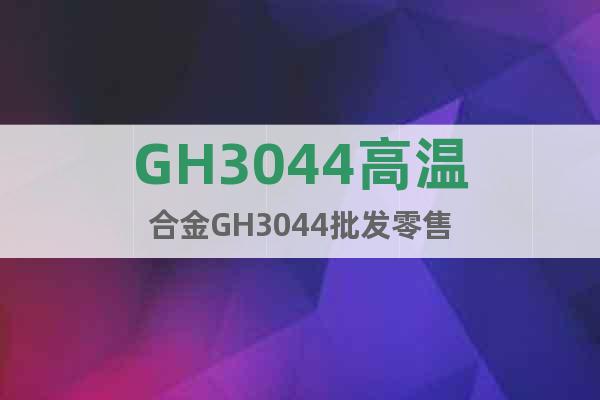 GH3044高温合金GH3044批发零售