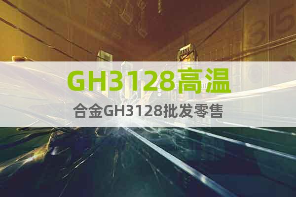 GH3128高温合金GH3128批发零售
