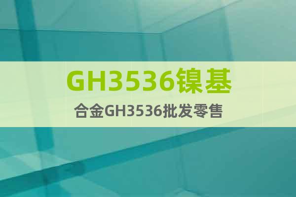 GH3536镍基合金GH3536批发零售