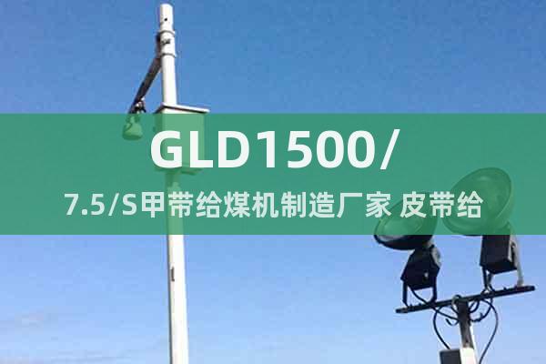 GLD1500/7.5/S甲带给煤机制造厂家 皮带给煤机