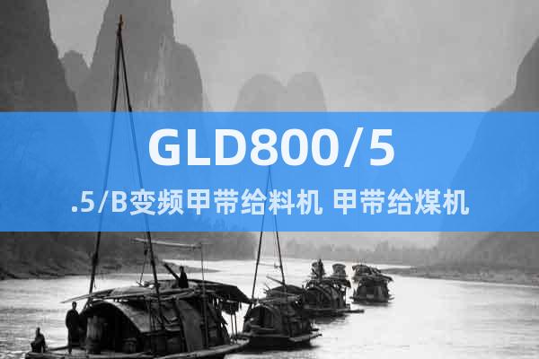 GLD800/5.5/B变频甲带给料机 甲带给煤机