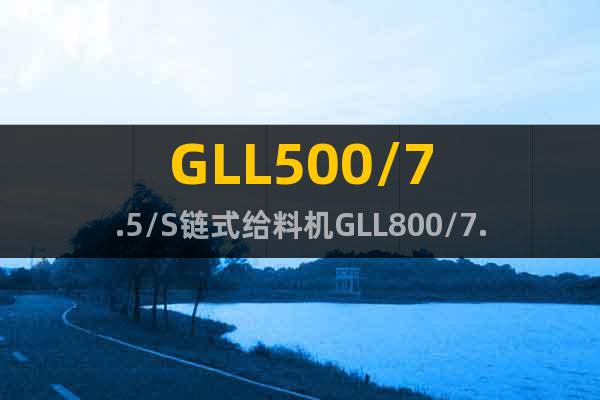 GLL500/7.5/S链式给料机GLL800/7.5/S